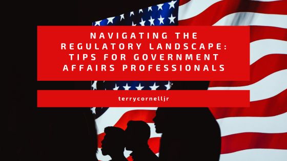 Navigating the Regulatory Landscape: Tips for Government Affairs Professionals