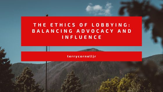 The Ethics of Lobbying: Balancing Advocacy and Influence